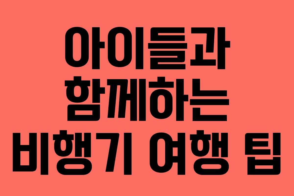 아이들과 함께하는 비행기 여행 팁 아이들과 함께하는 비행기 여행 팁