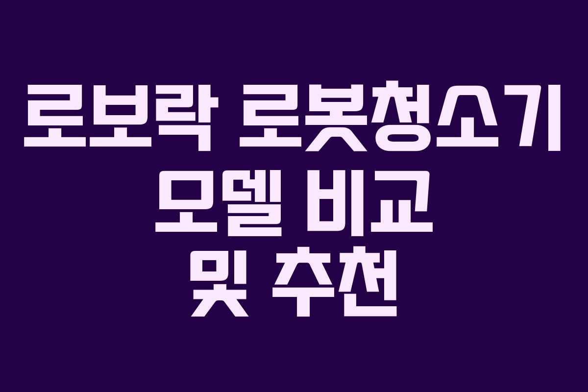 로보락 로봇청소기 모델 비교 및 추천 로보락 로봇청소기 모델 비교 및 추천