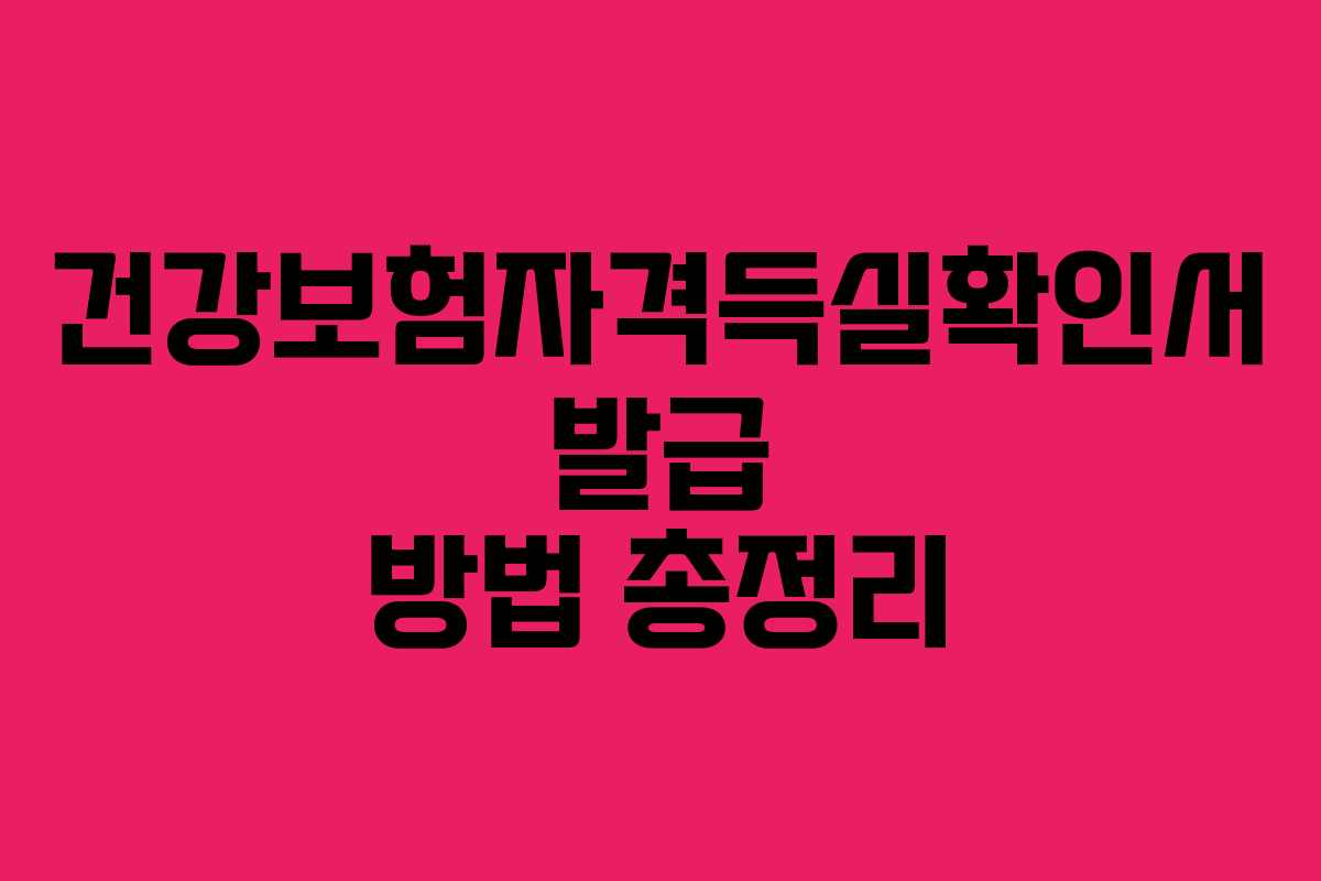 건강보험자격득실확인서 발급 방법 총정리 건강보험자격득실확인서 발급 방법 총정리