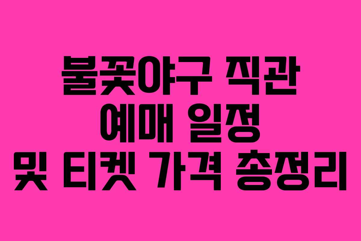 불꽃야구 직관 예매 일정 및 티켓 가격 총정리 불꽃야구 직관 예매 일정 및 티켓 가격 총정리