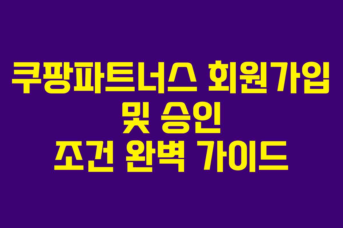 쿠팡파트너스 회원가입 및 승인 조건 완벽 가이드