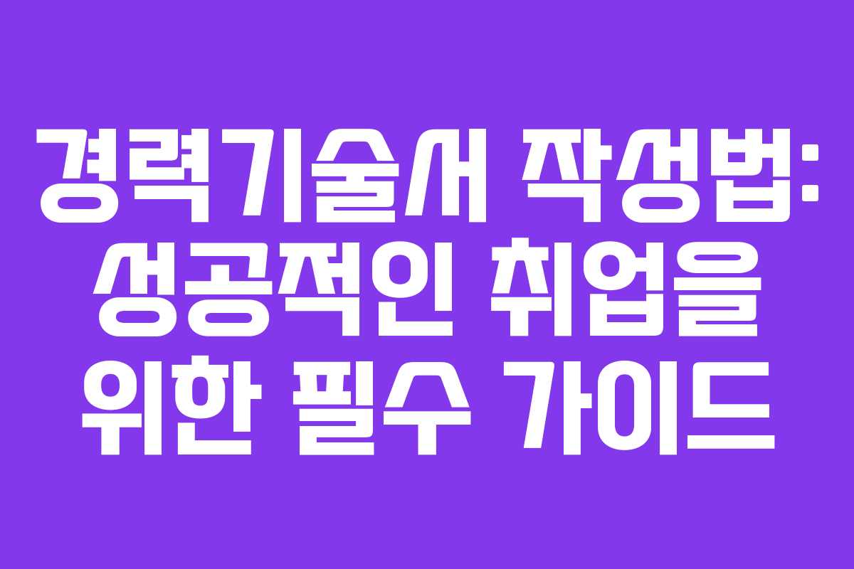 경력기술서 작성법: 성공적인 취업을 위한 필수 가이드 경력기술서 작성법: 성공적인 취업을 위한 필수 가이드