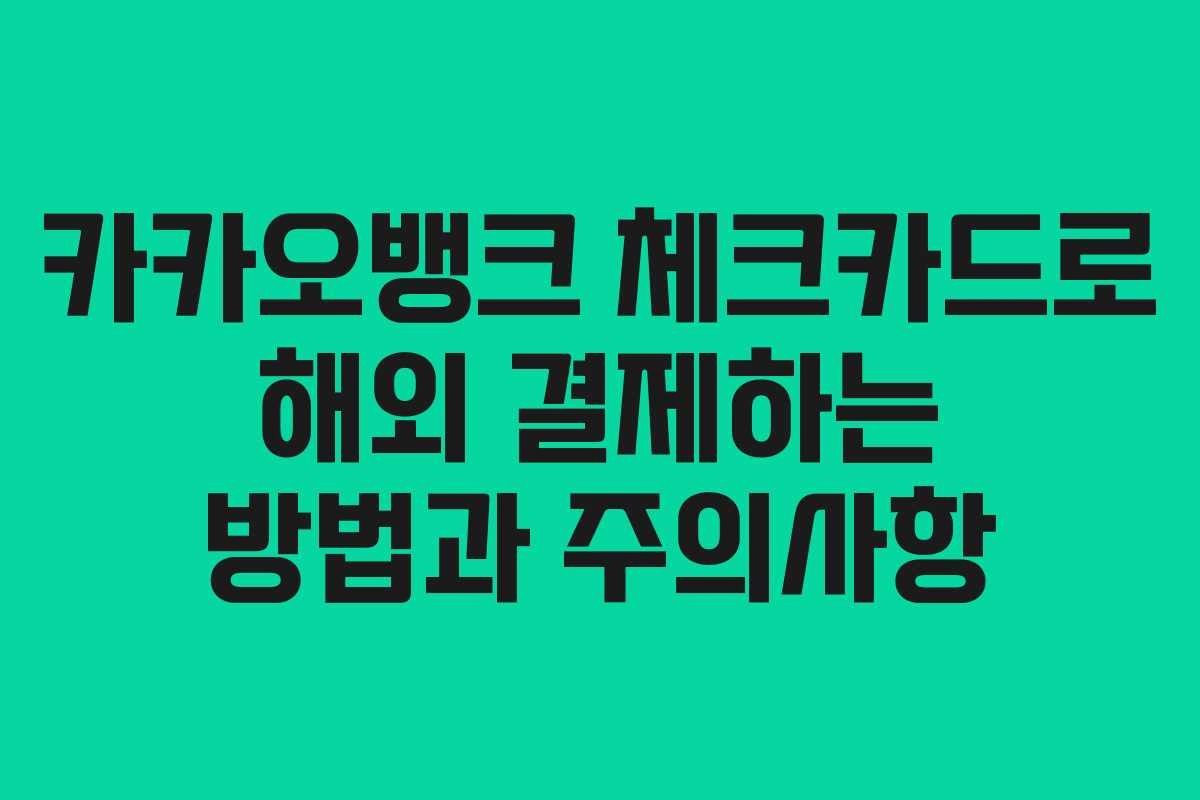카카오뱅크 체크카드로 해외 결제하는 방법과 주의사항 카카오뱅크 체크카드로 해외 결제하는 방법과 주의사항