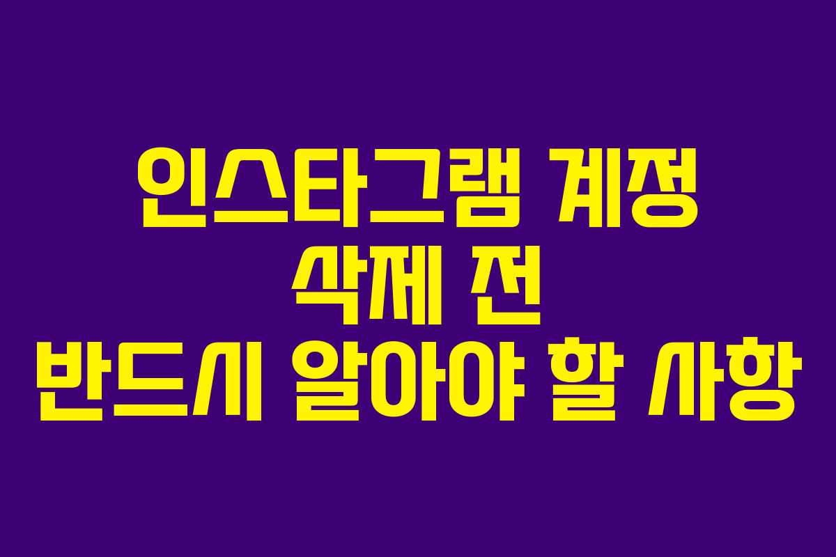 인스타그램 계정 삭제 전 반드시 알아야 할 사항 인스타그램 계정 삭제 전 반드시 알아야 할 사항