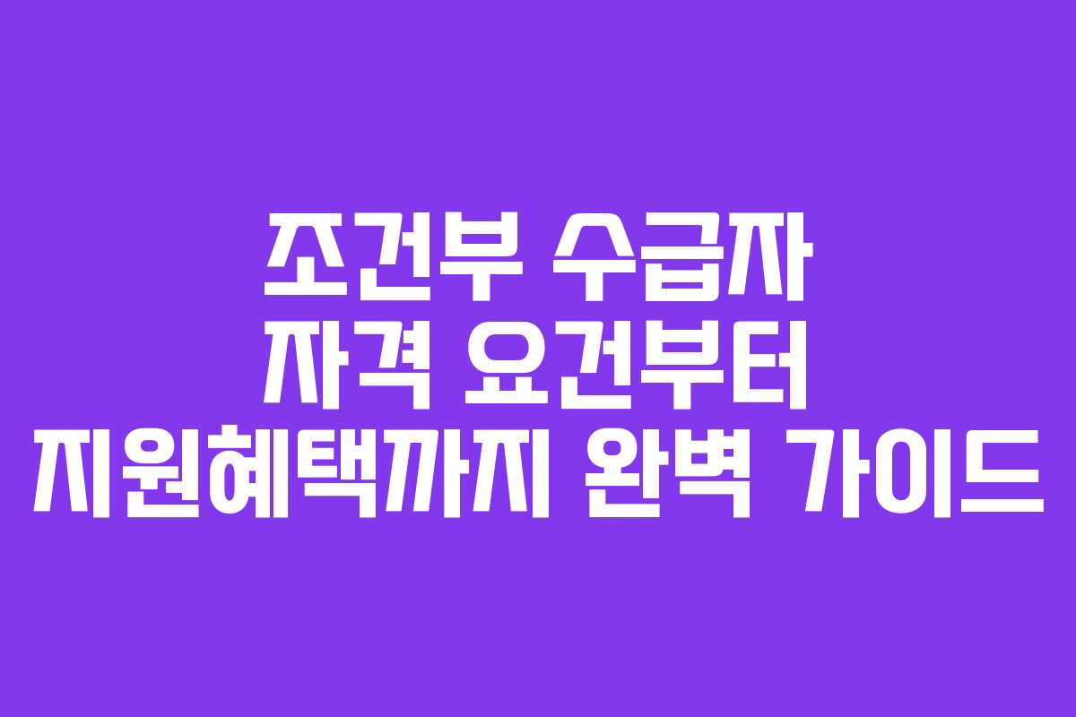 조건부 수급자 자격 요건부터 지원혜택까지 완벽 가이드