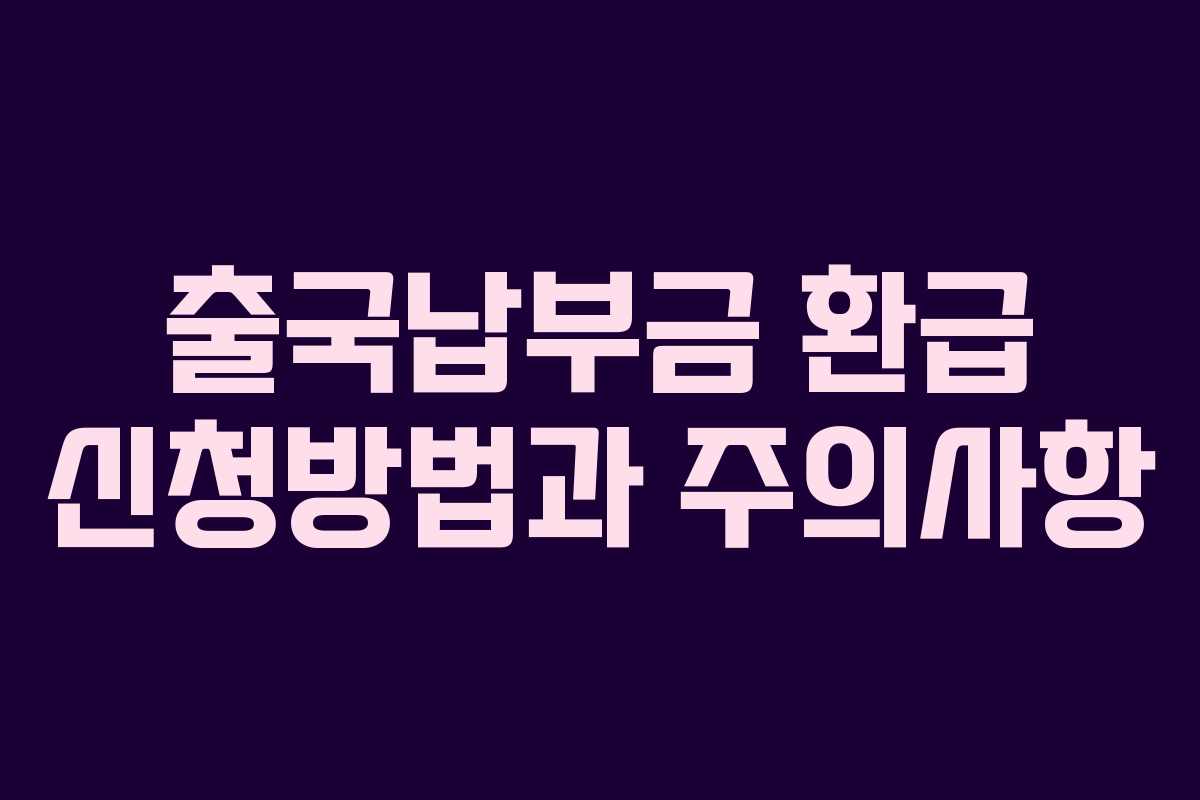 출국납부금 환급 신청방법과 주의사항