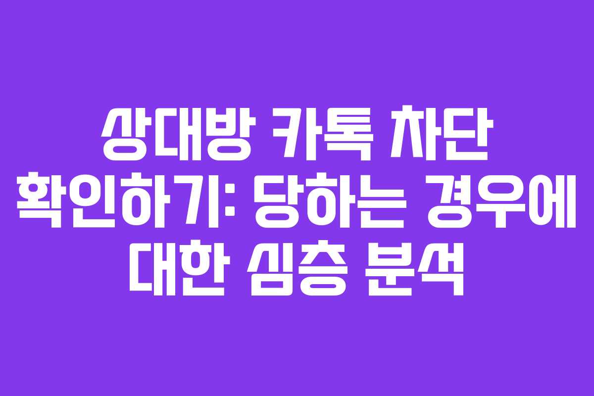 상대방 카톡 차단 확인하기: 당하는 경우에 대한 심층 분석 상대방 카톡 차단 확인하기: 당하는 경우에 대한 심층 분석