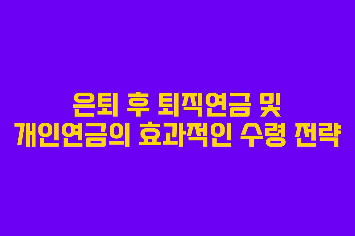 은퇴 후 퇴직연금 및 개인연금의 효과적인 수령 전략 은퇴 후 퇴직연금 및 개인연금의 효과적인 수령 전략