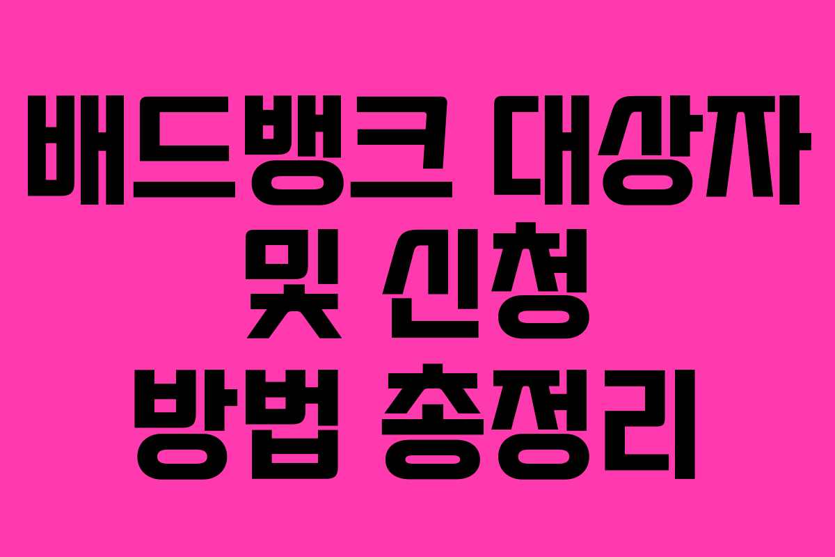 배드뱅크 대상자 및 신청 방법 총정리