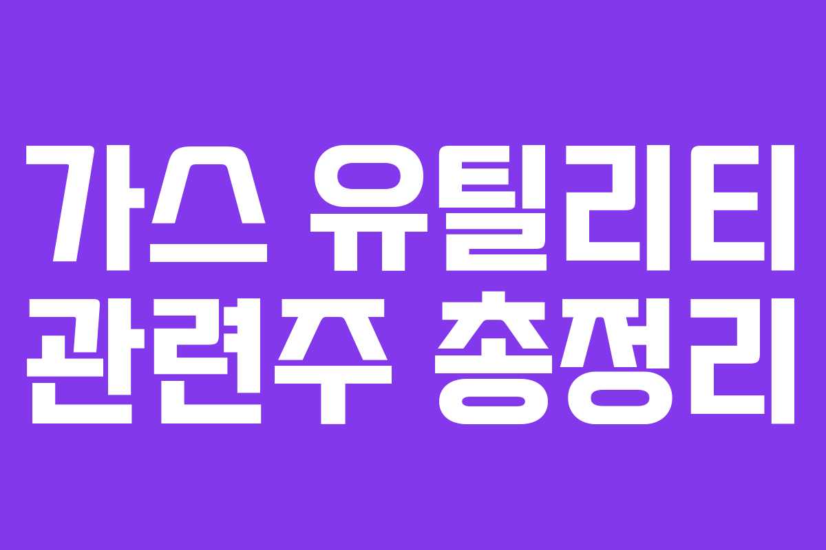 가스 유틸리티 관련주 총정리