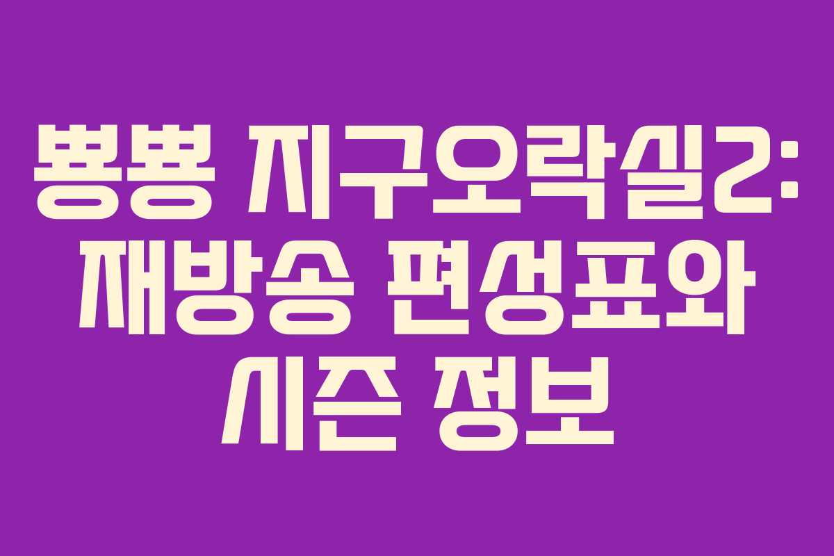 뿅뿅 지구오락실2: 재방송 편성표와 시즌 정보