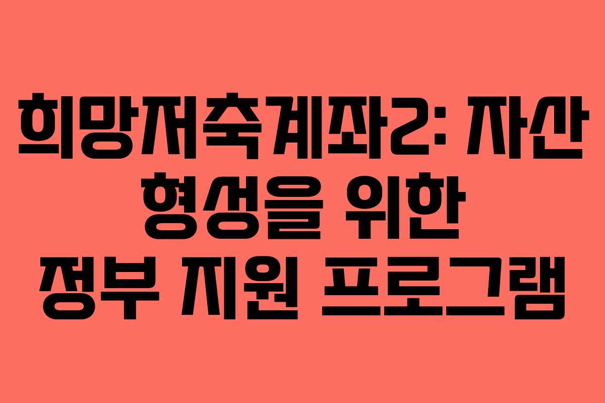 희망저축계좌2: 자산 형성을 위한 정부 지원 프로그램