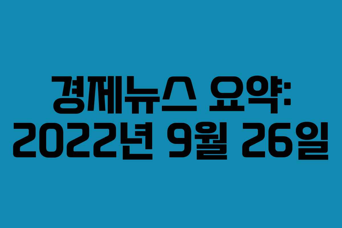 경제뉴스 요약: 2022년 9월 26일