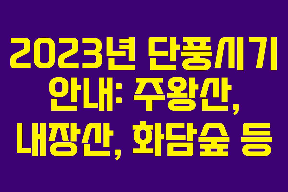 2023년 단풍시기 안내: 주왕산, 내장산, 화담숲 등