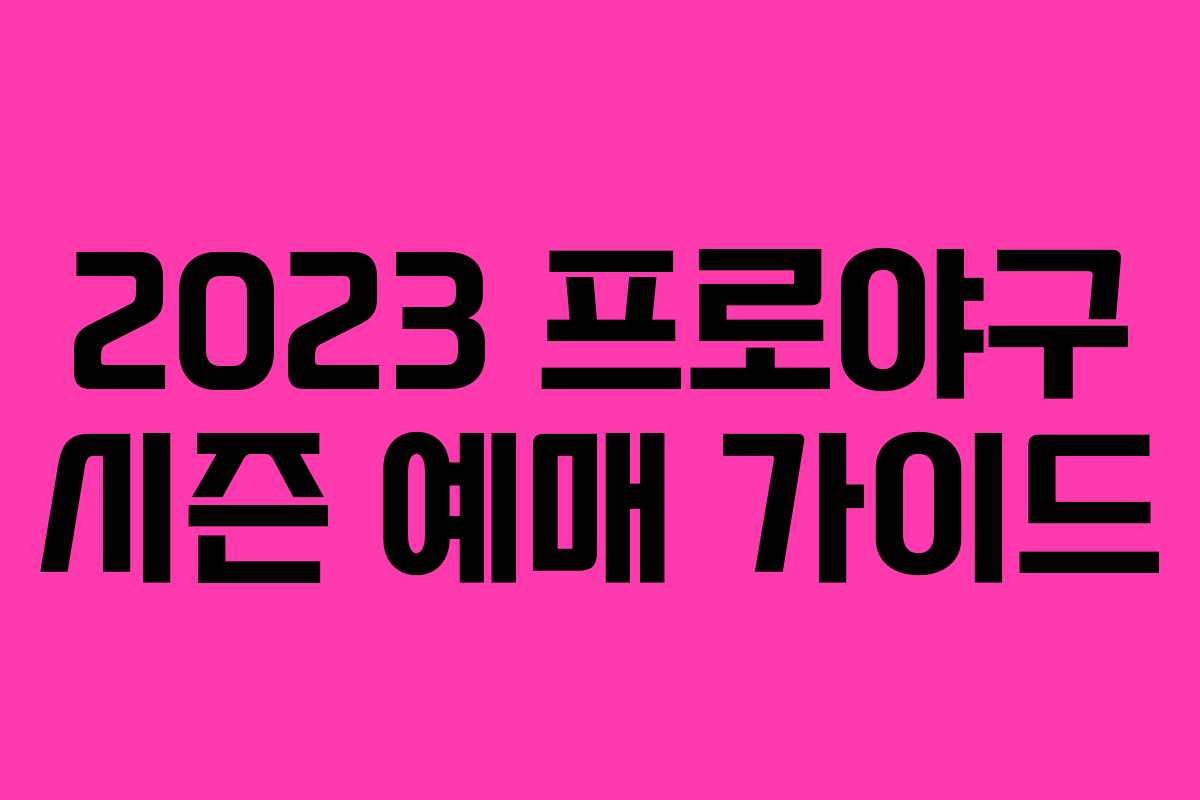 2023 프로야구 시즌 예매 가이드