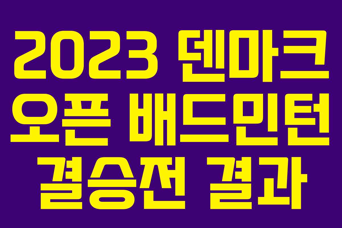 2023 덴마크 오픈 배드민턴 결승전 결과 2023 덴마크 오픈 배드민턴 결승전 결과