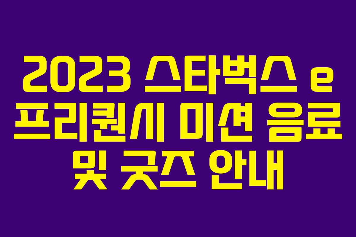 2023 스타벅스 e 프리퀀시 미션 음료 및 굿즈 안내