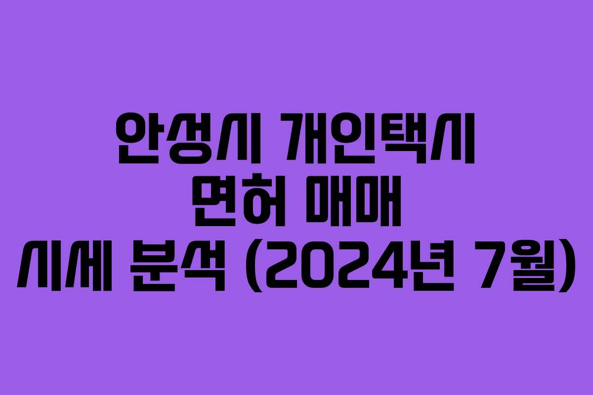 안성시 개인택시 면허 매매 시세 분석 (2024년 7월)