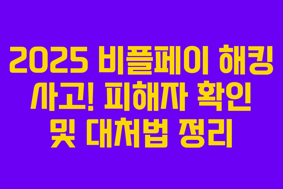 2025 비플페이 해킹 사고! 피해자 확인 및 대처법 정리