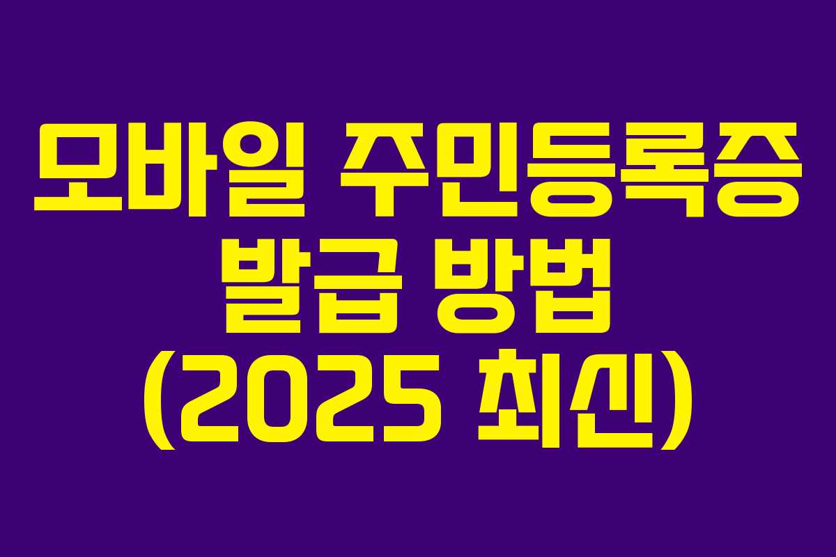 모바일 주민등록증 발급 방법 (2025 최신) 모바일 주민등록증 발급 방법 (2025 최신)