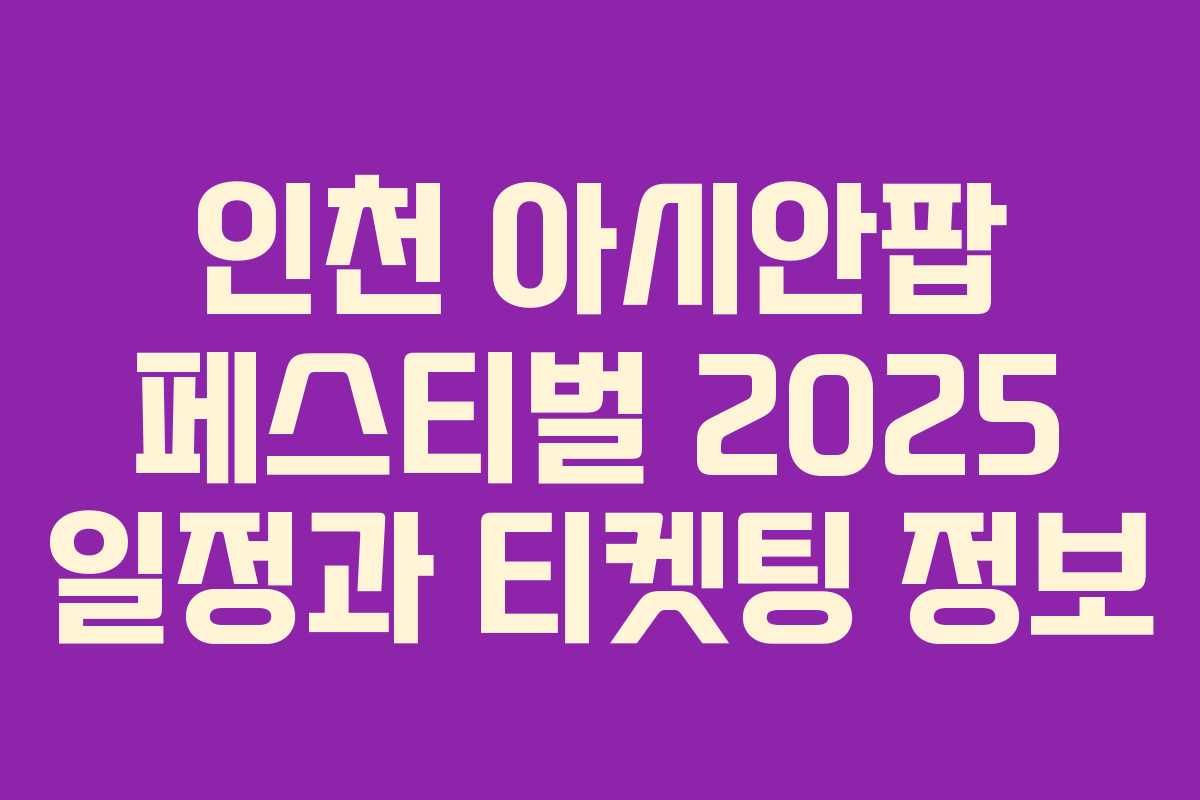 인천 아시안팝 페스티벌 2025 일정과 티켓팅 정보 인천 아시안팝 페스티벌 2025 일정과 티켓팅 정보