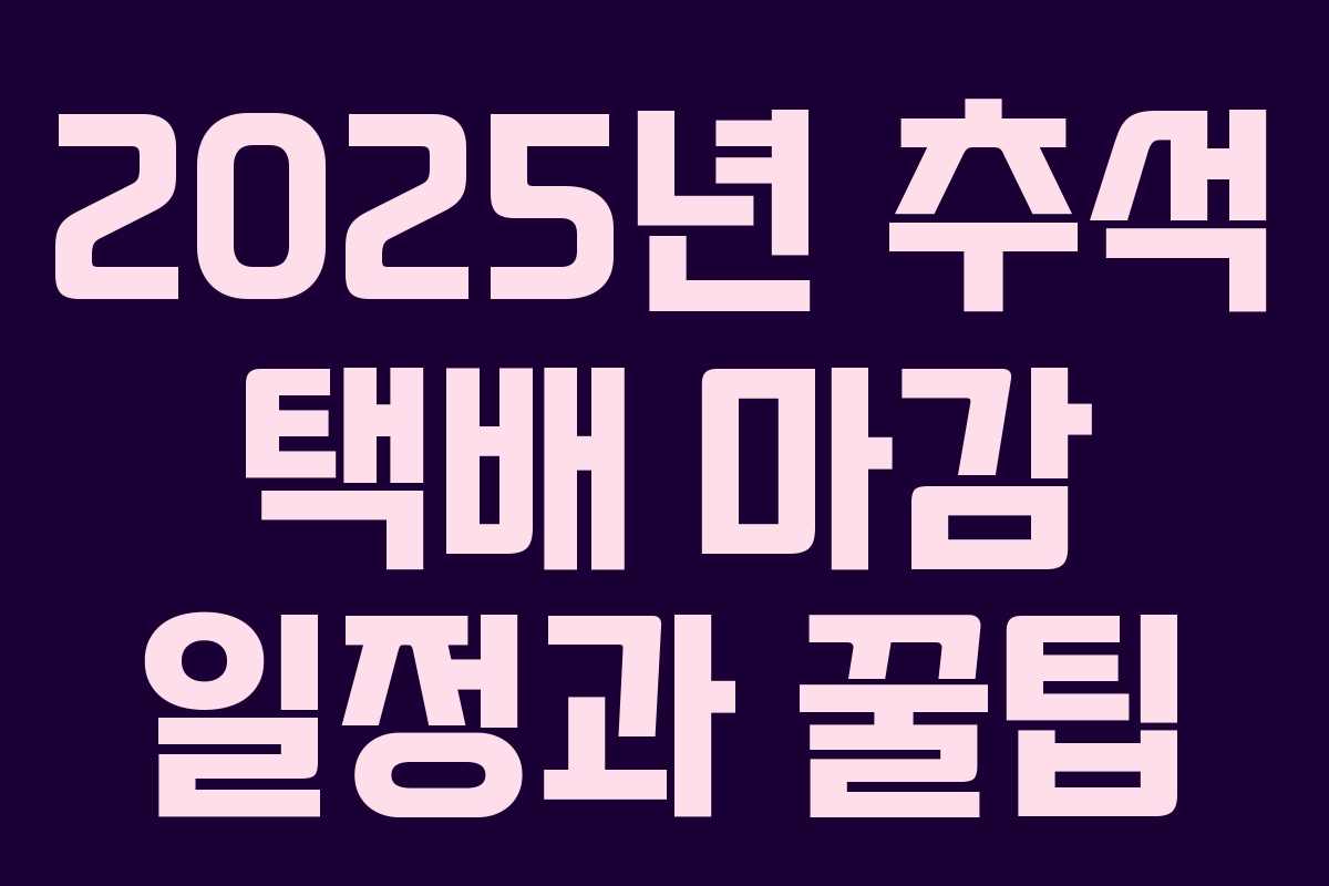 2025년 추석 택배 마감 일정과 꿀팁