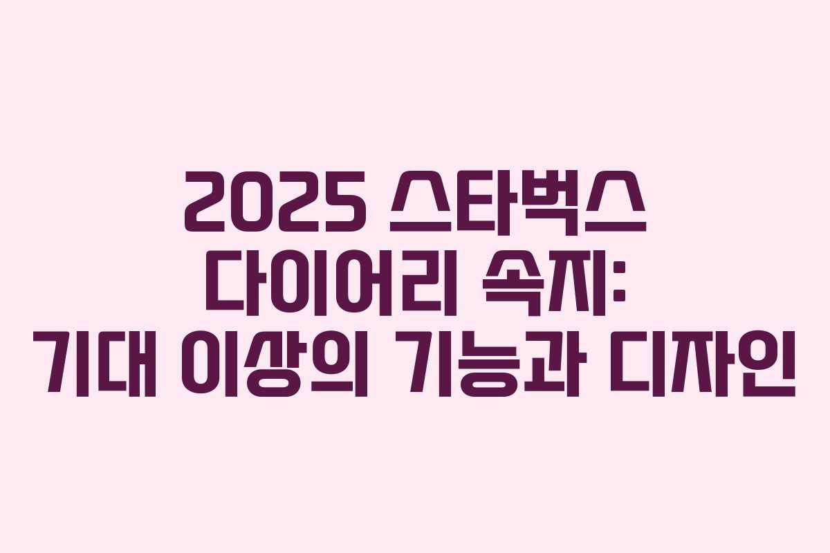 2025 스타벅스 다이어리 속지: 기대 이상의 기능과 디자인