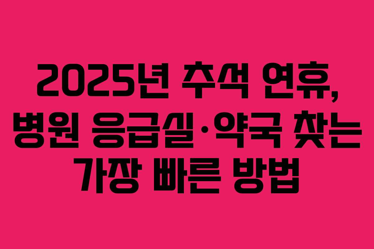 2025년 추석 연휴, 병원 응급실·약국 찾는 가장 빠른 방법