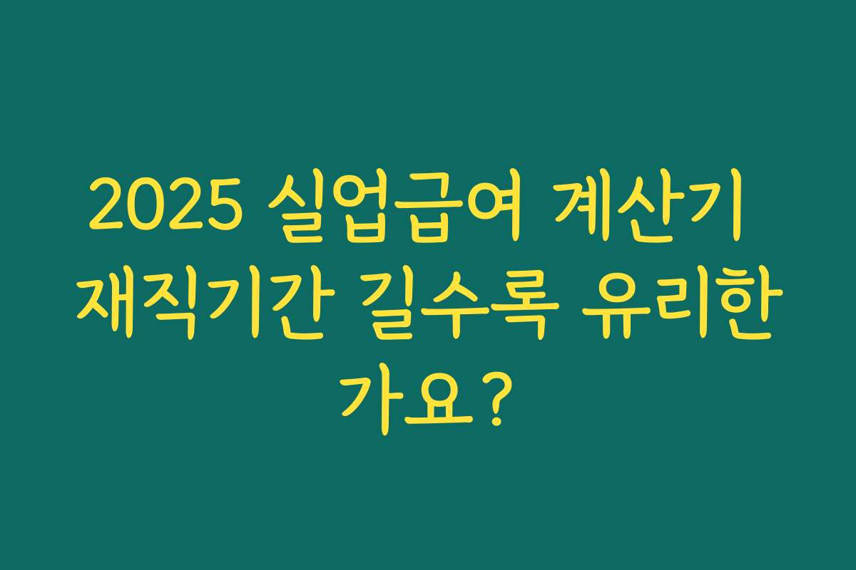 2025 실업급여 계산기 재직기간 길수록 유리한가요?
