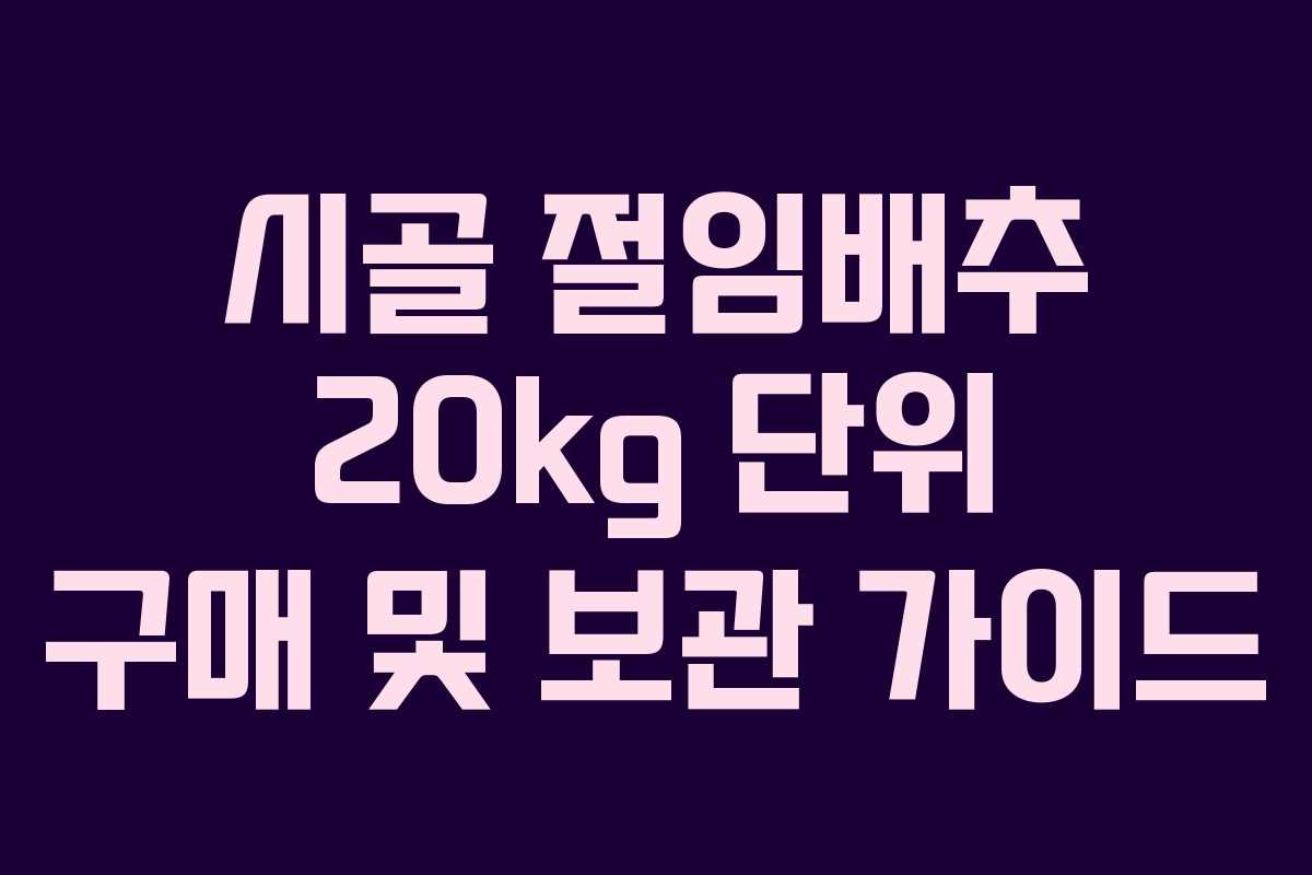시골 절임배추 20kg 단위 구매 및 보관 가이드