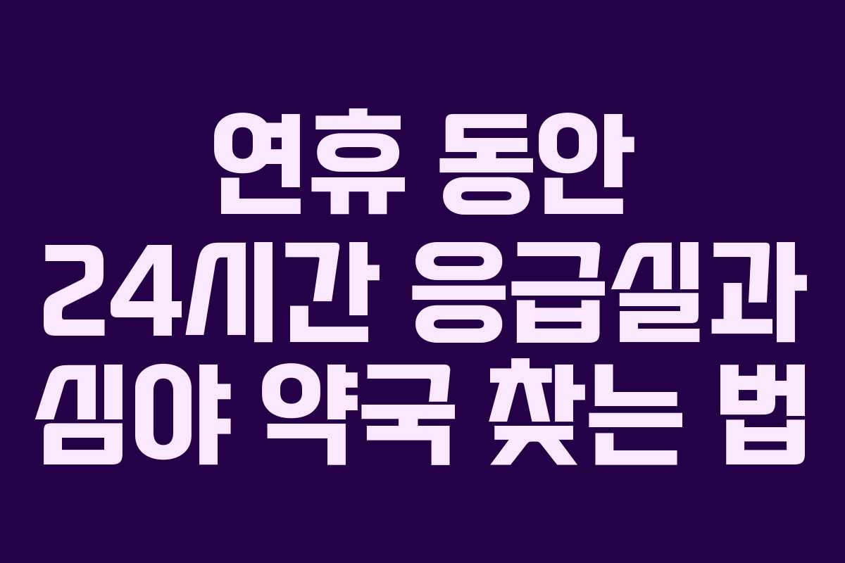 연휴 동안 24시간 응급실과 심야 약국 찾는 법 연휴 동안 24시간 응급실과 심야 약국 찾는 법
