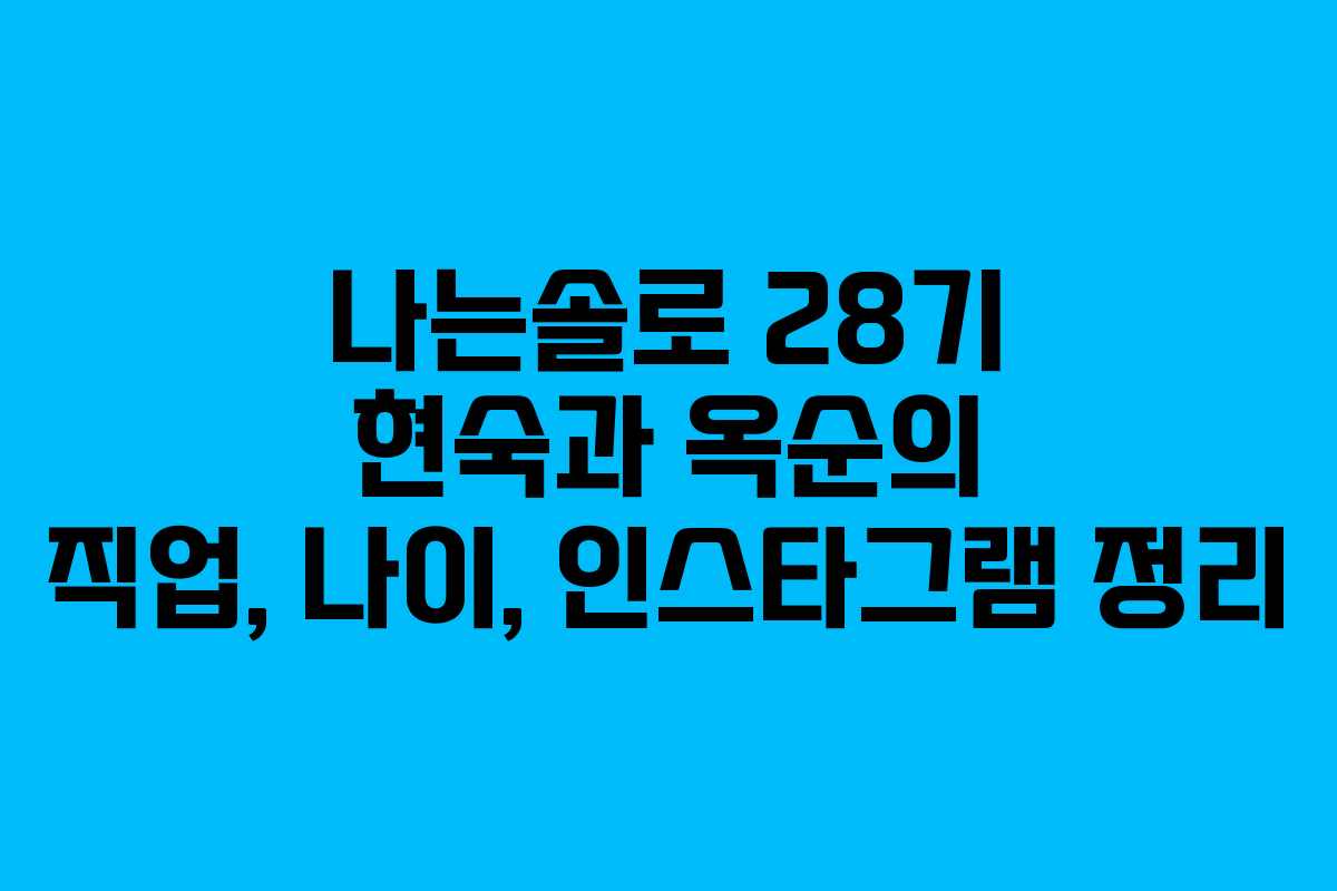 나는솔로 28기 현숙과 옥순의 직업, 나이, 인스타그램 정리 나는솔로 28기 현숙과 옥순의 직업, 나이, 인스타그램 정리