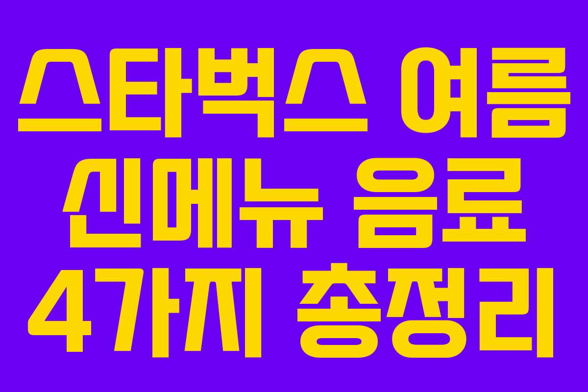 스타벅스 여름 신메뉴 음료 4가지 총정리 스타벅스 여름 신메뉴 음료 4가지 총정리