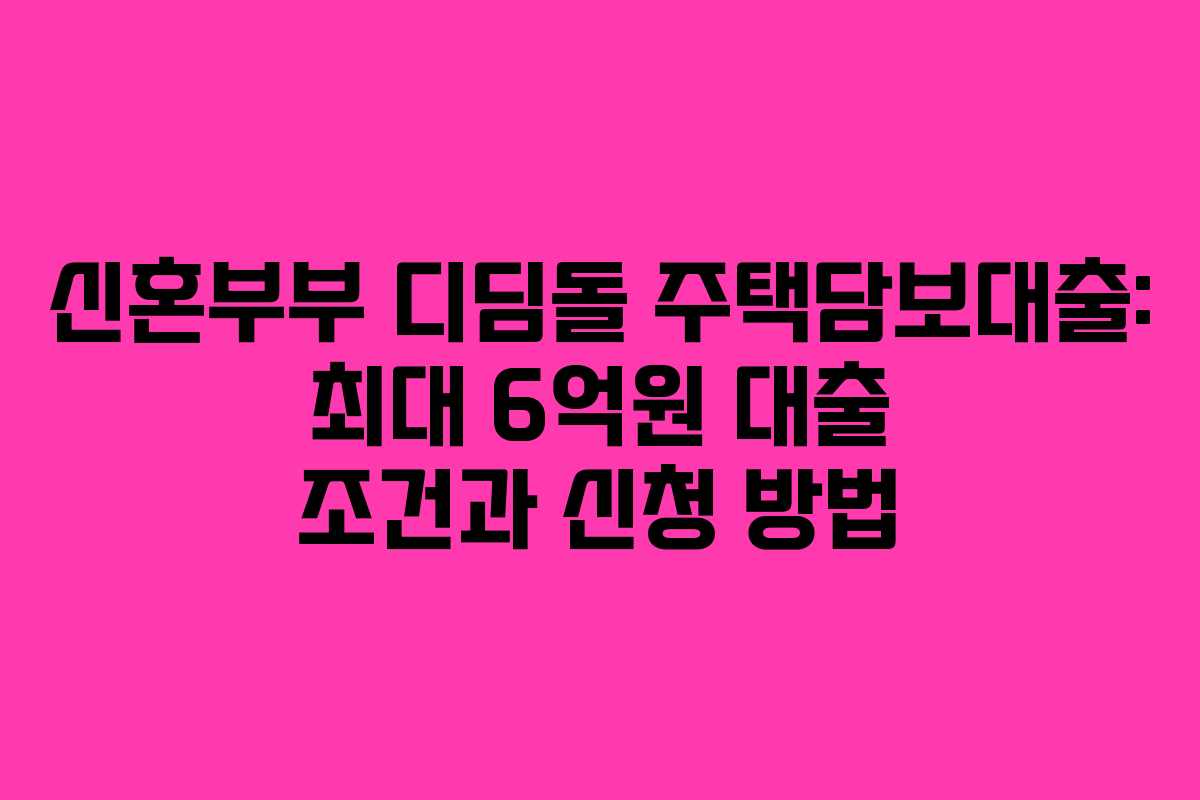신혼부부 디딤돌 주택담보대출: 최대 6억원 대출 조건과 신청 방법 신혼부부 디딤돌 주택담보대출: 최대 6억원 대출 조건과 신청 방법