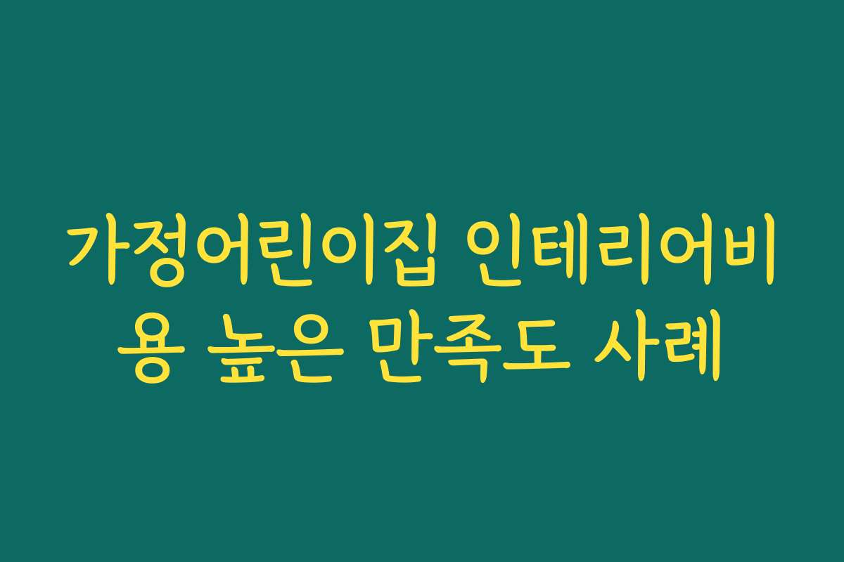 가정어린이집 인테리어비용 높은 만족도 사례