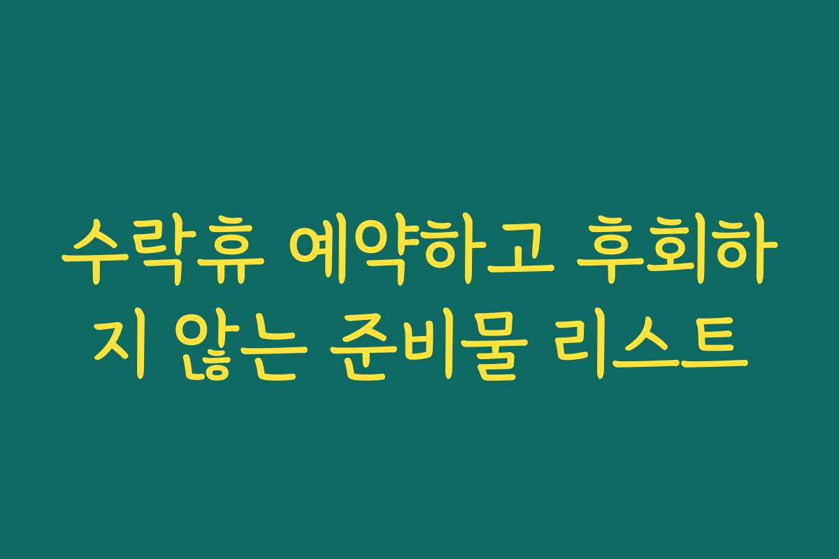 수락휴 예약하고 후회하지 않는 준비물 리스트
