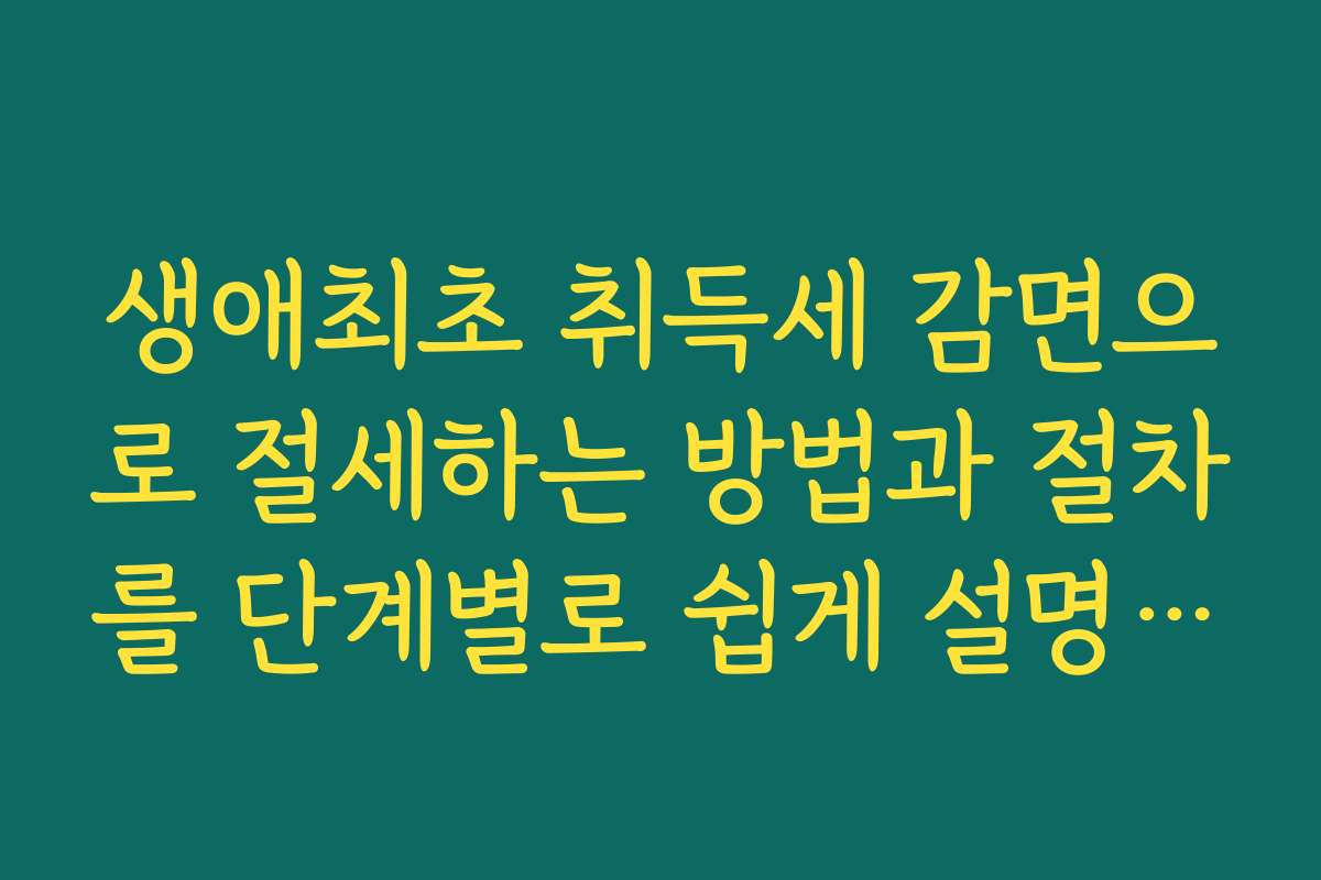 생애최초 취득세 감면으로 절세하는 방법과 절차를 단계별로 쉽게 설명한 가이드 생애최초 취득세 감면으로 절세하는 방법과 절차를 단계별로 쉽게 설명한 가이드