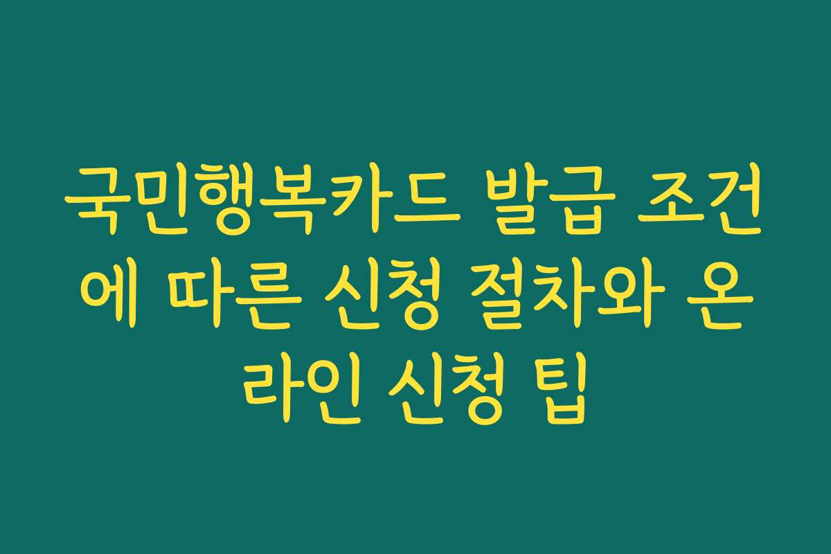 국민행복카드 발급 조건에 따른 신청 절차와 온라인 신청 팁