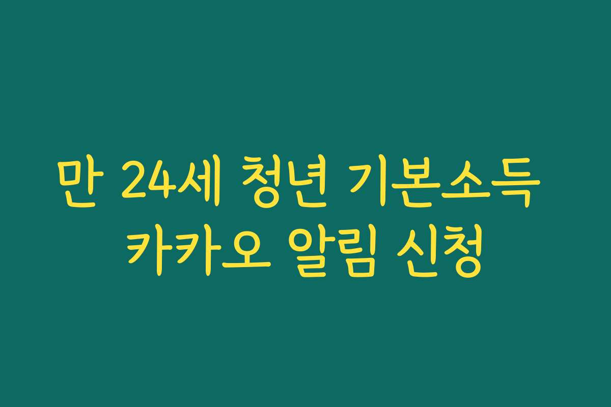 만 24세 청년 기본소득 카카오 알림 신청 만 24세 청년 기본소득 카카오 알림 신청