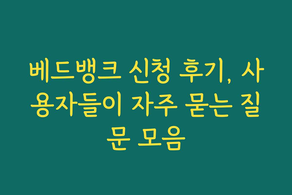 베드뱅크 신청 후기, 사용자들이 자주 묻는 질문 모음