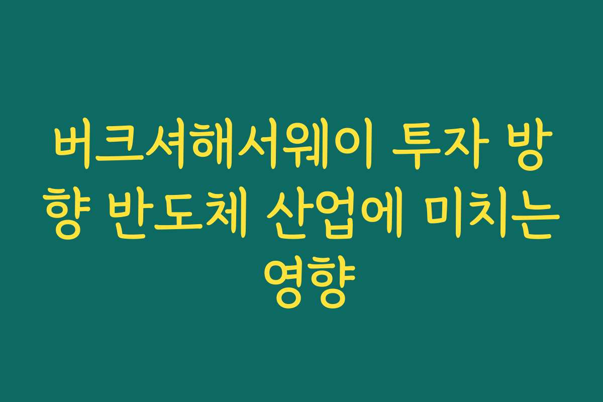 버크셔해서웨이 투자 방향 반도체 산업에 미치는 영향