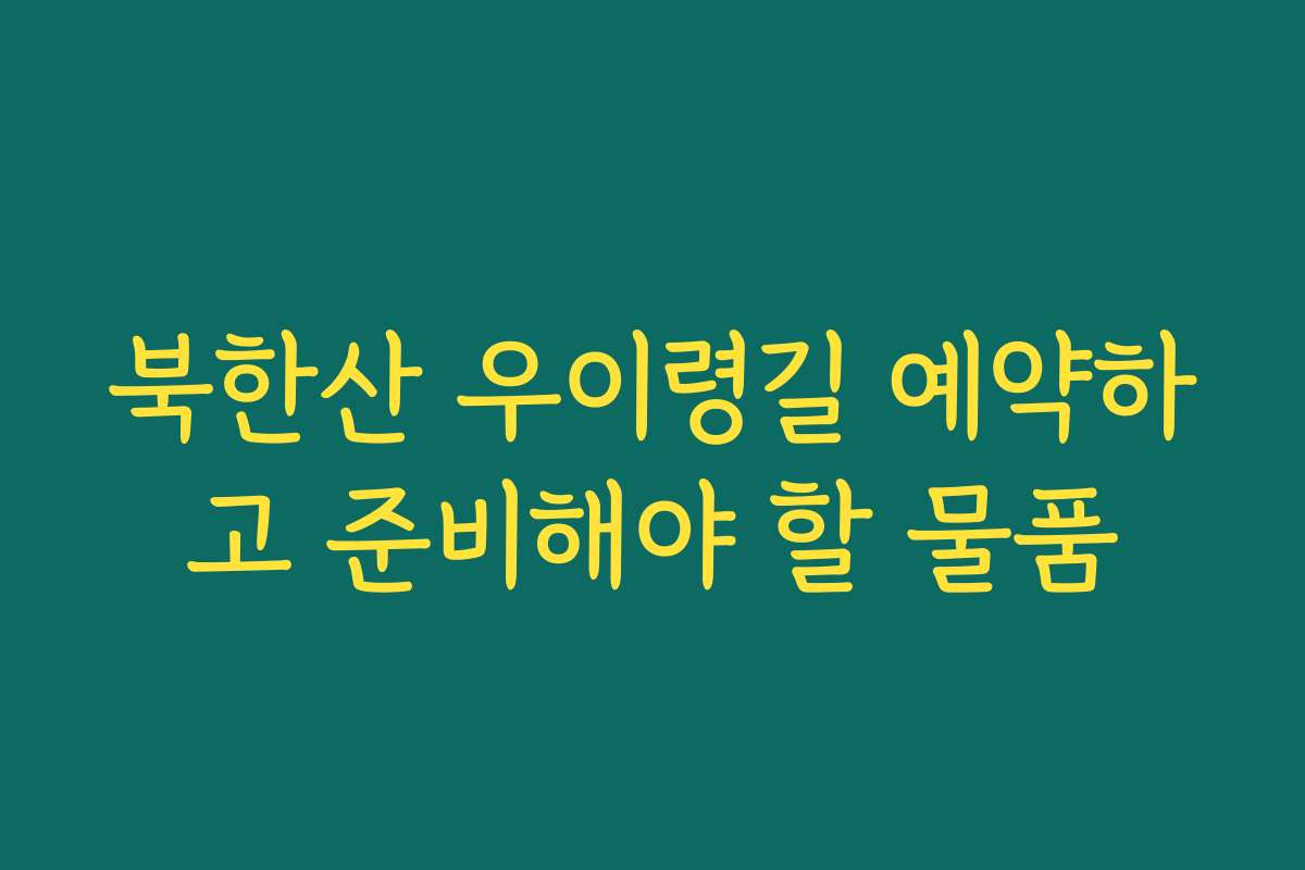 북한산 우이령길 예약하고 준비해야 할 물품 북한산 우이령길 예약하고 준비해야 할 물품