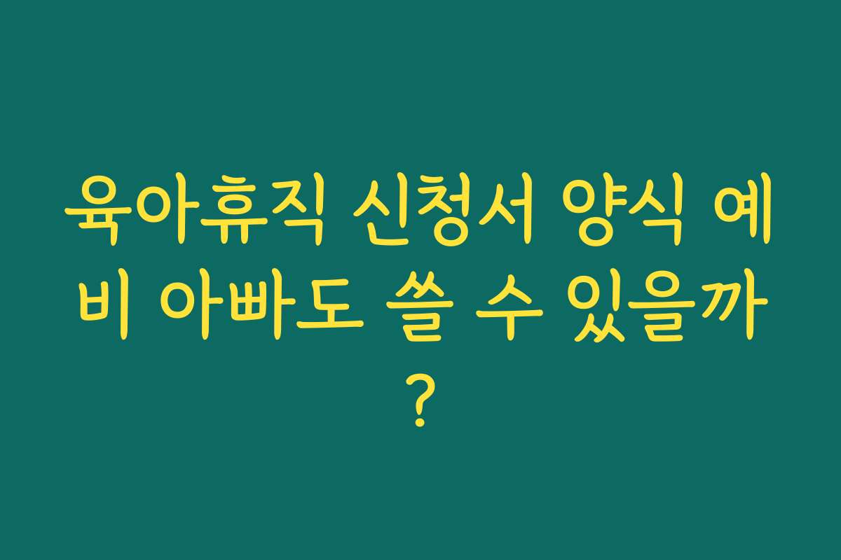 육아휴직 신청서 양식 예비 아빠도 쓸 수 있을까?