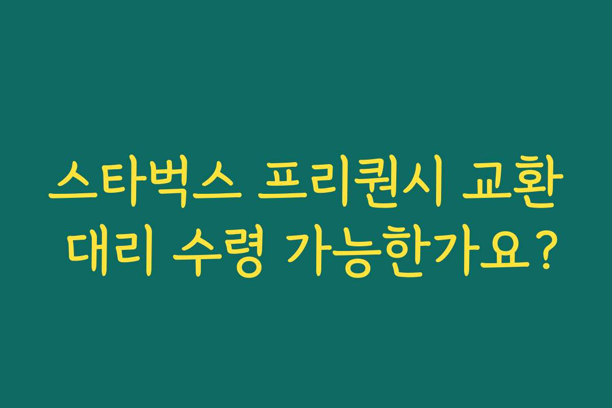 스타벅스 프리퀀시 교환 대리 수령 가능한가요?