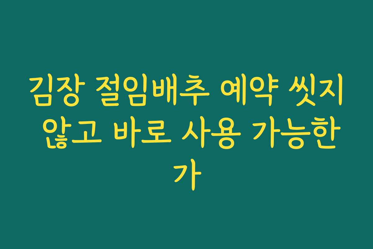 김장 절임배추 예약 씻지 않고 바로 사용 가능한가 김장 절임배추 예약 씻지 않고 바로 사용 가능한가