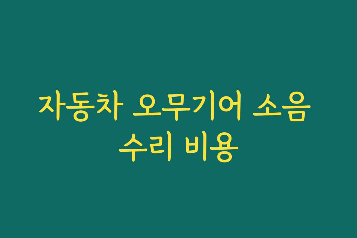 자동차 오무기어 소음 수리 비용