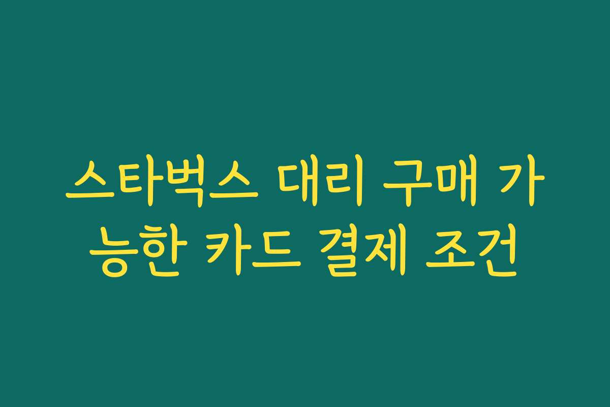 스타벅스 대리 구매 가능한 카드 결제 조건