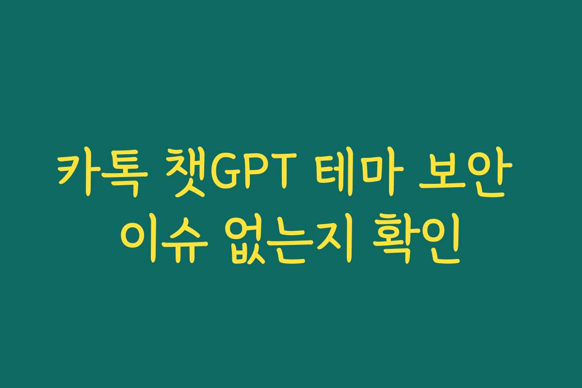 카톡 챗GPT 테마 보안 이슈 없는지 확인