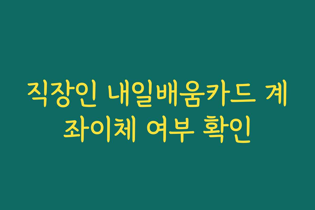 직장인 내일배움카드 계좌이체 여부 확인 직장인 내일배움카드 계좌이체 여부 확인