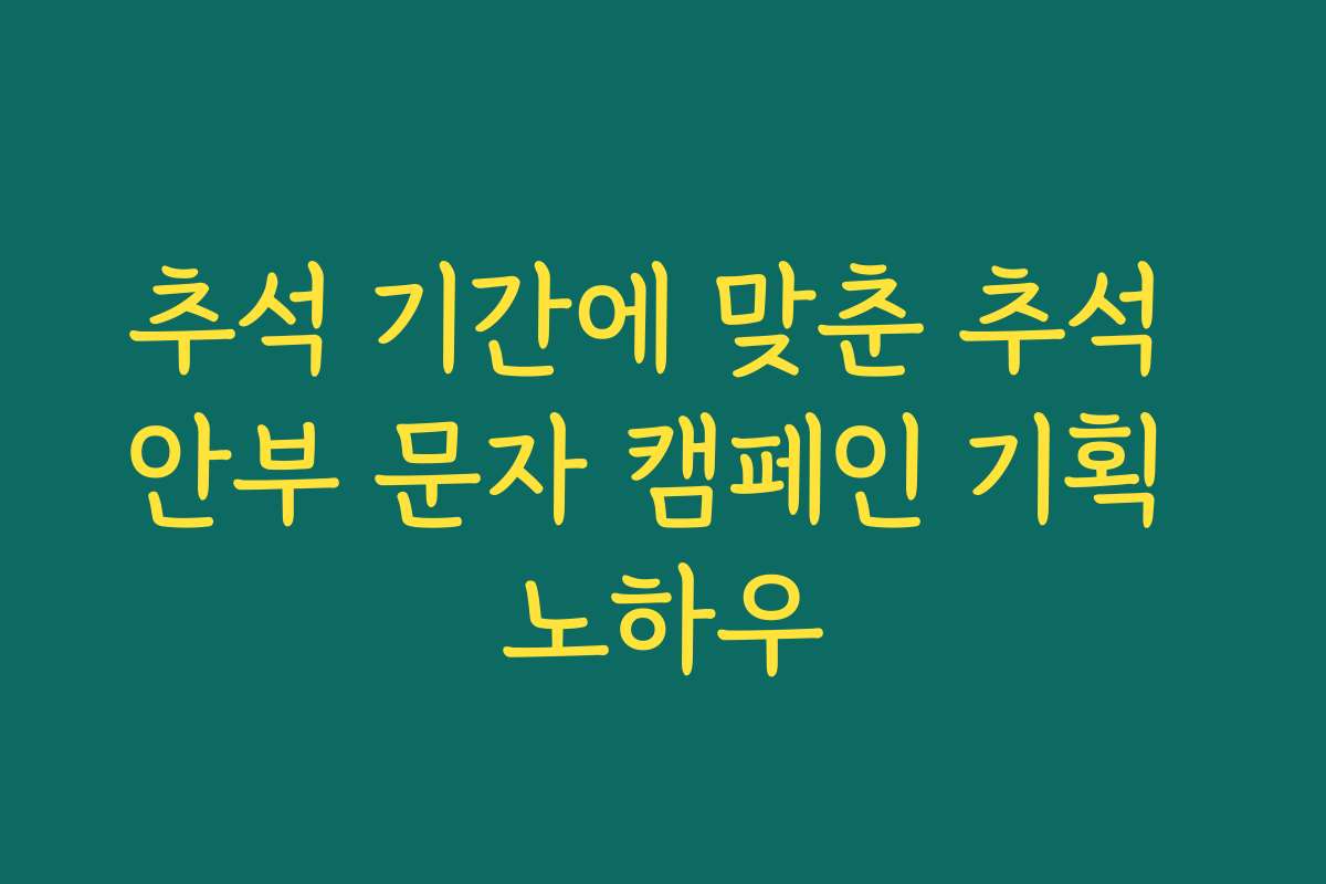 추석 기간에 맞춘 추석 안부 문자 캠페인 기획 노하우